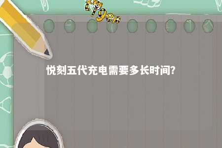 悦刻五代充电需要多长时间�
？ 