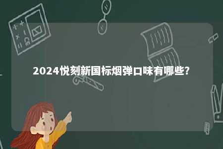 2024悦刻新国标烟弹口味有哪些
？ 